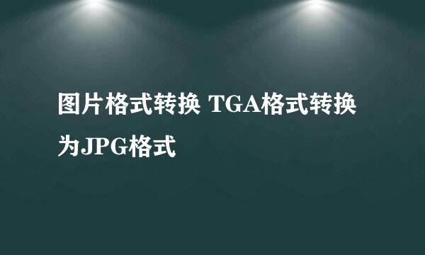 图片格式转换 TGA格式转换为JPG格式