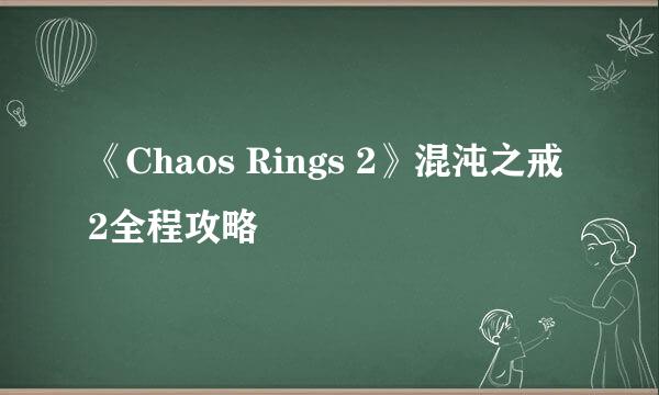 《Chaos Rings 2》混沌之戒2全程攻略