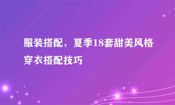 服装搭配，夏季18套甜美风格穿衣搭配技巧