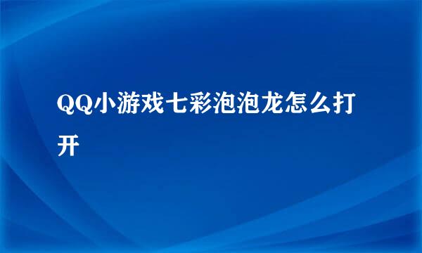 QQ小游戏七彩泡泡龙怎么打开