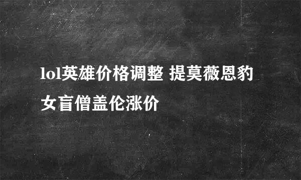 lol英雄价格调整 提莫薇恩豹女盲僧盖伦涨价