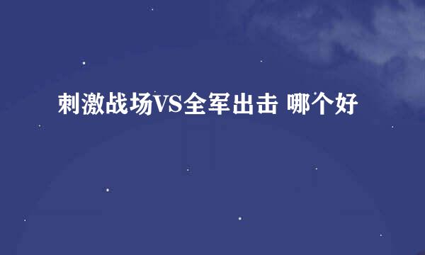 刺激战场VS全军出击 哪个好