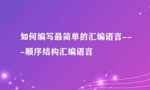 如何编写最简单的汇编语言---顺序结构汇编语言