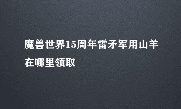 魔兽世界15周年雷矛军用山羊在哪里领取