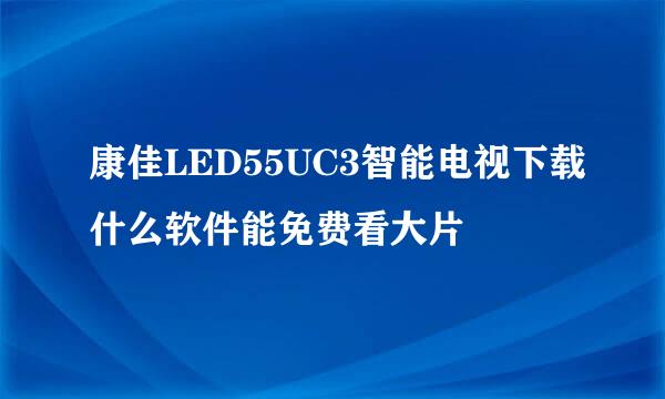 康佳LED55UC3智能电视下载什么软件能免费看大片