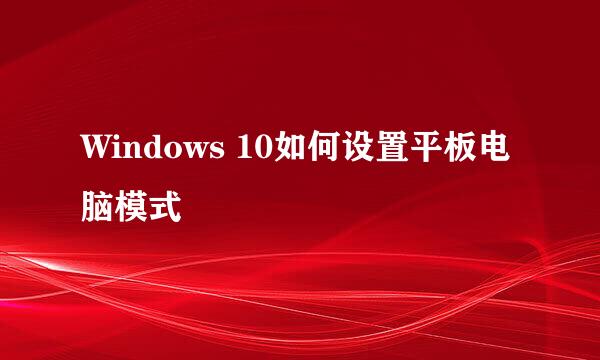 Windows 10如何设置平板电脑模式