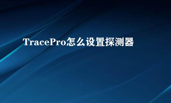 TracePro怎么设置探测器