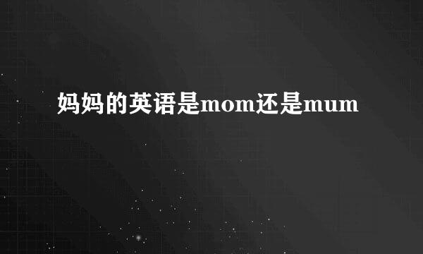 妈妈的英语是mom还是mum