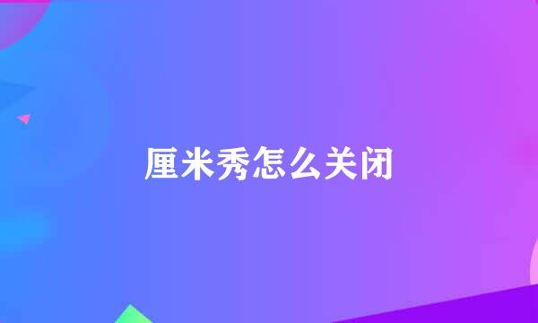 厘米秀怎么关闭