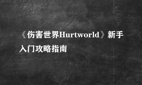 《伤害世界Hurtworld》新手入门攻略指南