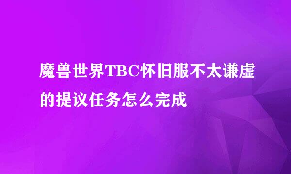 魔兽世界TBC怀旧服不太谦虚的提议任务怎么完成