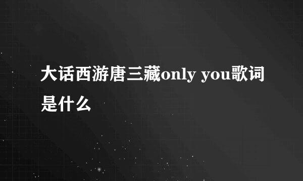 大话西游唐三藏only you歌词是什么