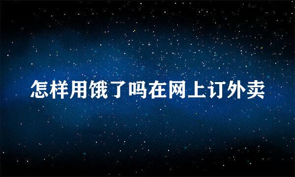 怎样用饿了吗在网上订外卖