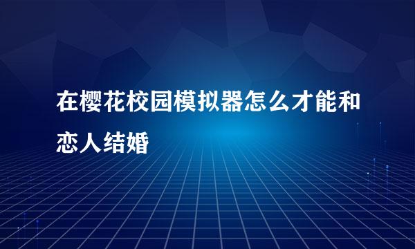 在樱花校园模拟器怎么才能和恋人结婚