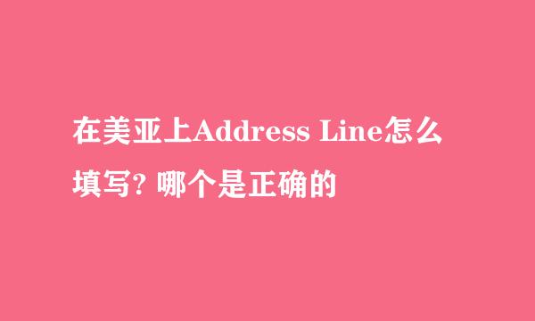 在美亚上Address Line怎么填写? 哪个是正确的