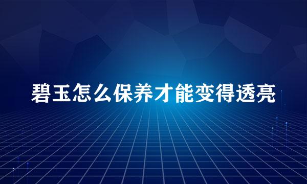 碧玉怎么保养才能变得透亮