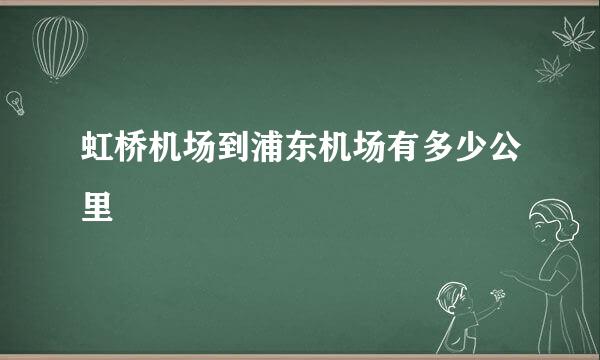 虹桥机场到浦东机场有多少公里