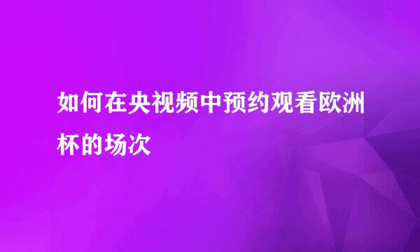 如何在央视频中预约观看欧洲杯的场次