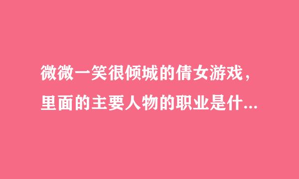 微微一笑很倾城的倩女游戏，里面的主要人物的职业是什么呢，在队伍中的作用是什么呢