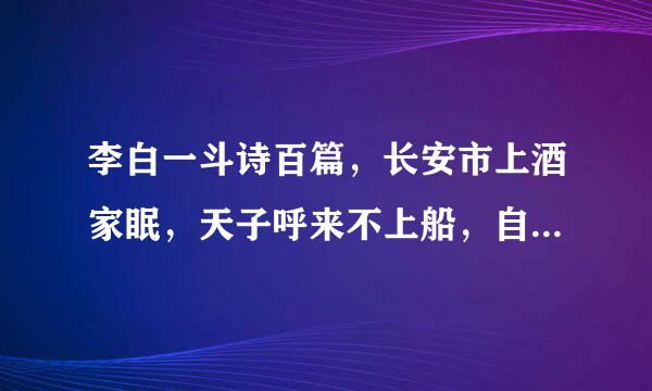 李白一斗诗百篇，长安市上酒家眠，天子呼来不上船，自称臣是酒中仙。具体怎么解释这句诗 