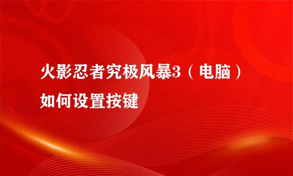 火影忍者究极风暴3（电脑）如何设置按键