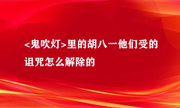 <鬼吹灯>里的胡八一他们受的诅咒怎么解除的