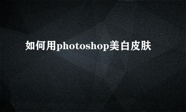 如何用photoshop美白皮肤