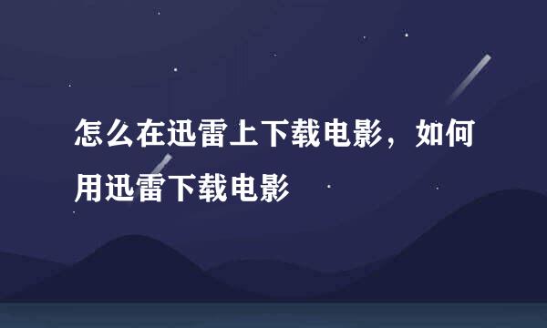 怎么在迅雷上下载电影，如何用迅雷下载电影