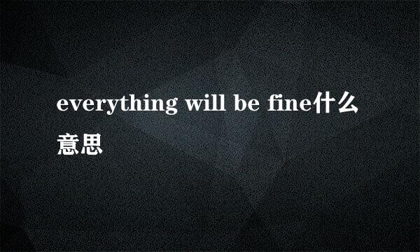 everything will be fine什么意思