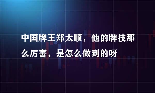 中国牌王郑太顺，他的牌技那么厉害，是怎么做到的呀