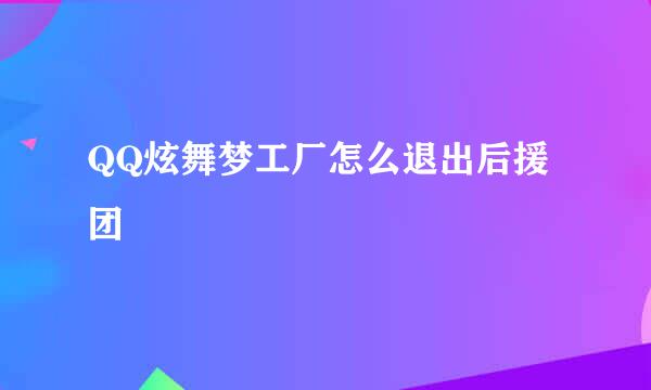 QQ炫舞梦工厂怎么退出后援团