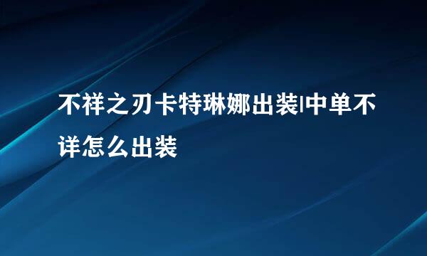 不祥之刃卡特琳娜出装|中单不详怎么出装