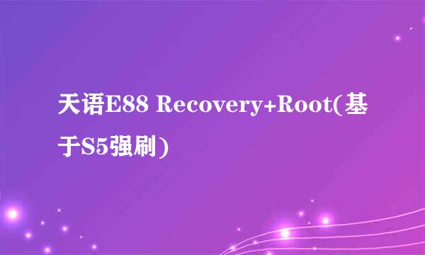 天语E88 Recovery+Root(基于S5强刷)