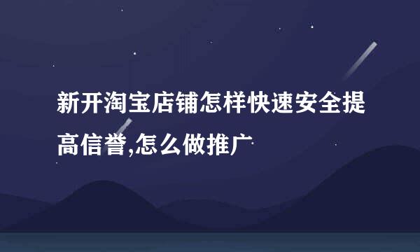 新开淘宝店铺怎样快速安全提高信誉,怎么做推广