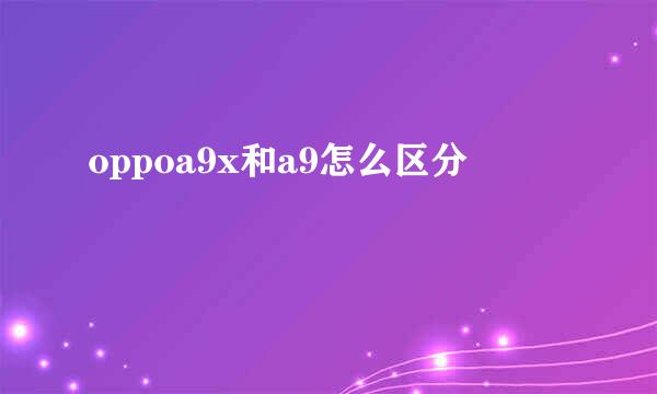 oppoa9x和a9怎么区分