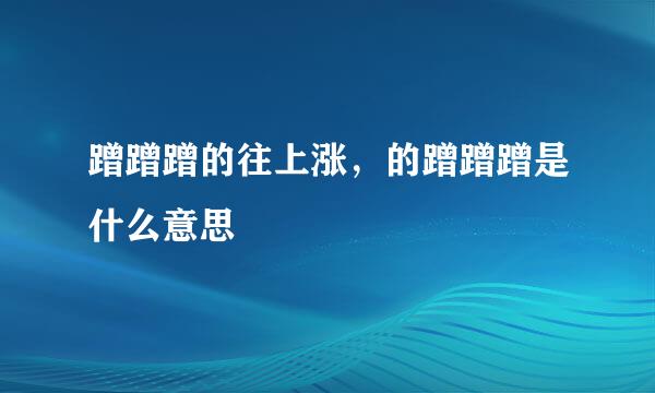 蹭蹭蹭的往上涨，的蹭蹭蹭是什么意思