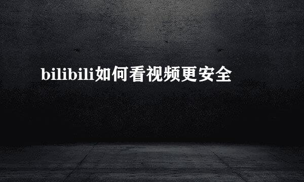 bilibili如何看视频更安全