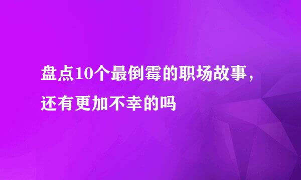 盘点10个最倒霉的职场故事，还有更加不幸的吗