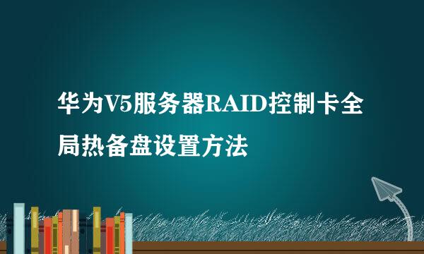 华为V5服务器RAID控制卡全局热备盘设置方法