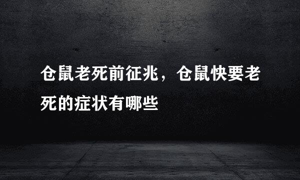 仓鼠老死前征兆，仓鼠快要老死的症状有哪些