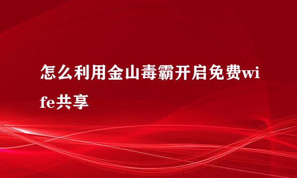 怎么利用金山毒霸开启免费wife共享