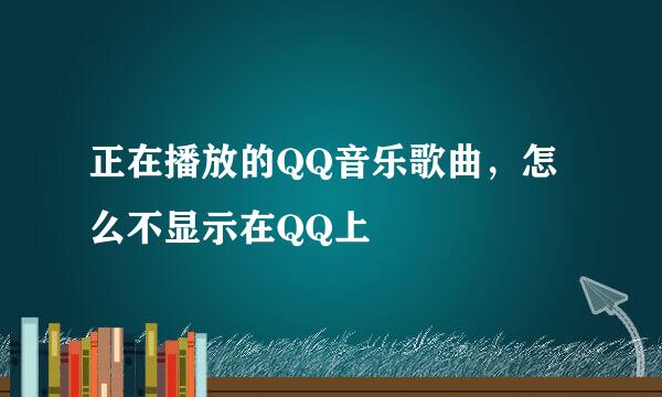 正在播放的QQ音乐歌曲，怎么不显示在QQ上