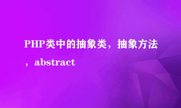 PHP类中的抽象类，抽象方法，abstract