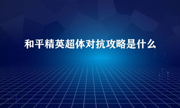 和平精英超体对抗攻略是什么