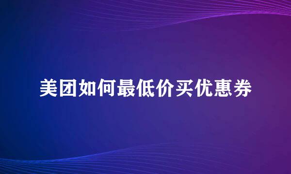 美团如何最低价买优惠券