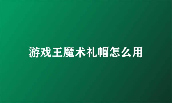 游戏王魔术礼帽怎么用