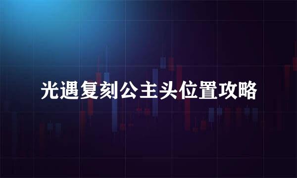 光遇复刻公主头位置攻略