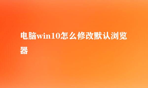 电脑win10怎么修改默认浏览器