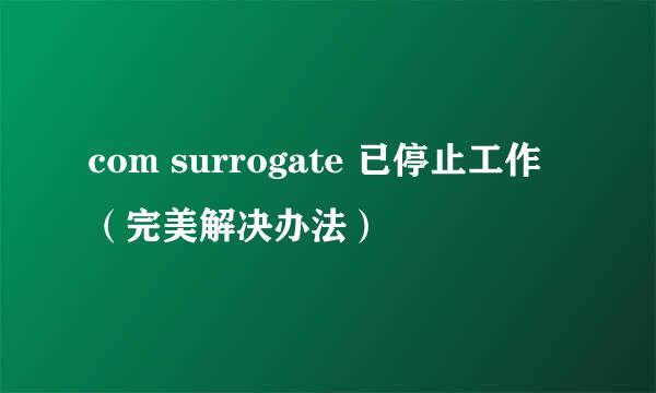 com surrogate 已停止工作（完美解决办法）