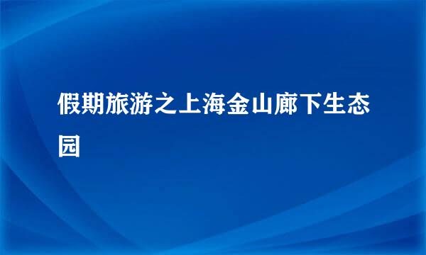 假期旅游之上海金山廊下生态园